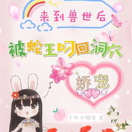 来到兽世后被蛇王叼回洞穴娇宠