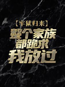 牢狱归来，整个家族都跪求我放过