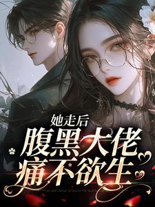 她走后，腹黑大佬痛不欲生